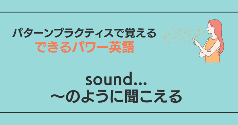 sound…「~のように聞こえる」の意味・使い方・例文・会話例【音声付きパターンプラクティスドリル】 | できるパワー英語